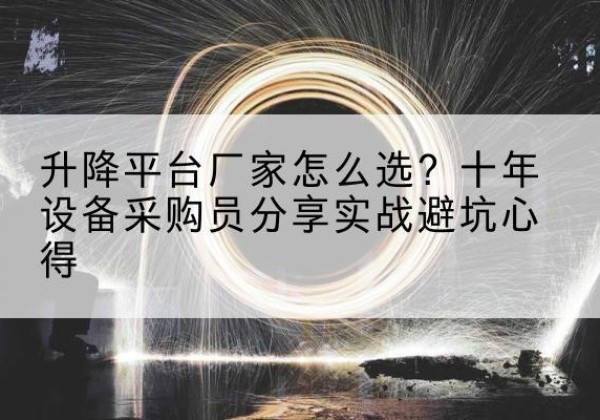 龙川升降平台厂家-怎么选？十年设备采购员分享实战避坑心得
