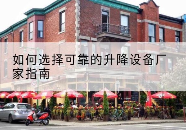 龙川电动升降机厂家-如何选择可靠的升降设备厂家指南